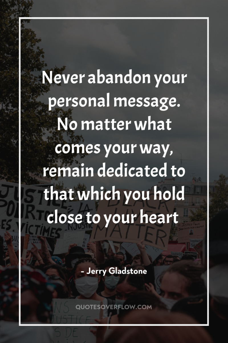 Never abandon your personal message. No matter what comes your...