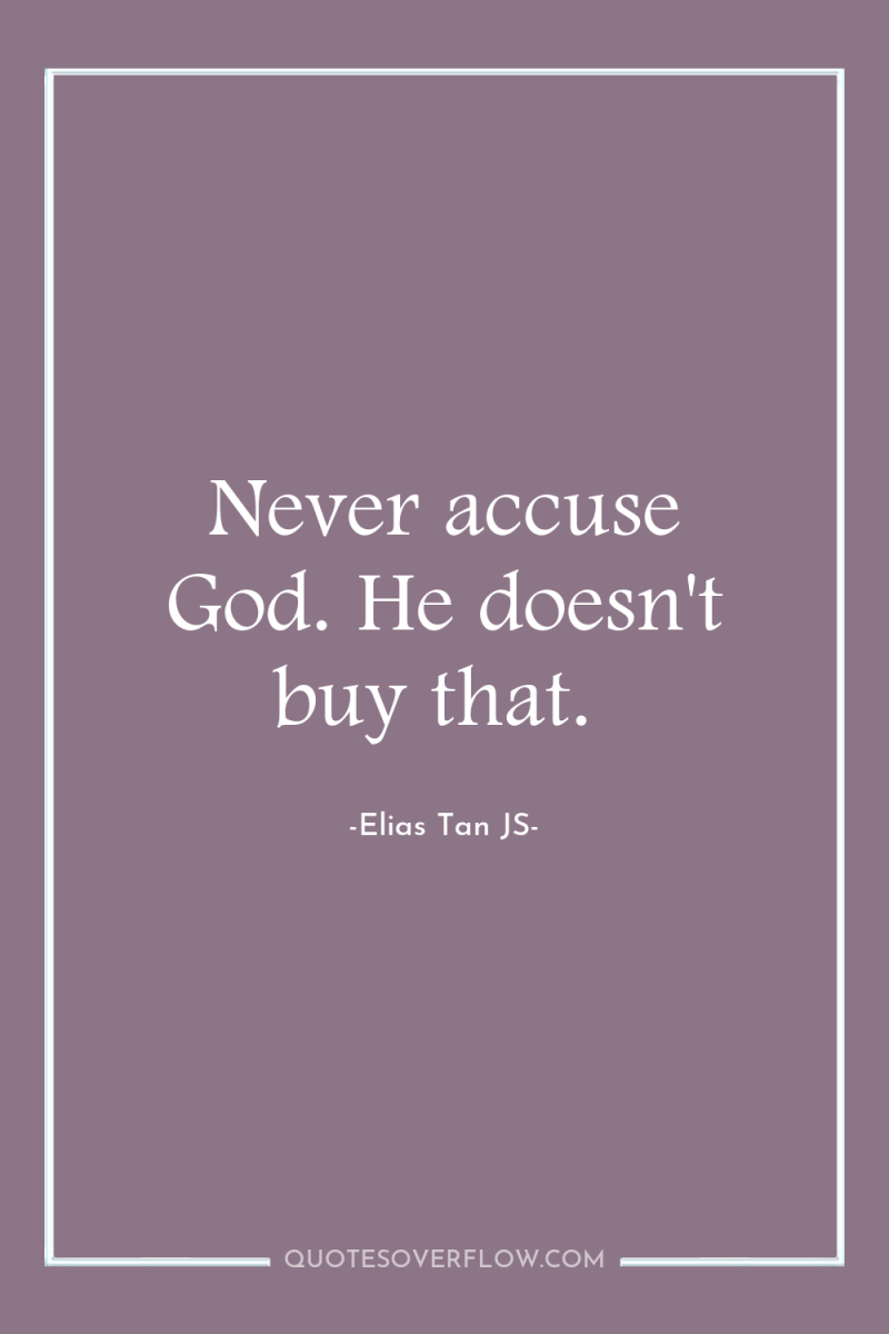 Never accuse God. He doesn't buy that. 