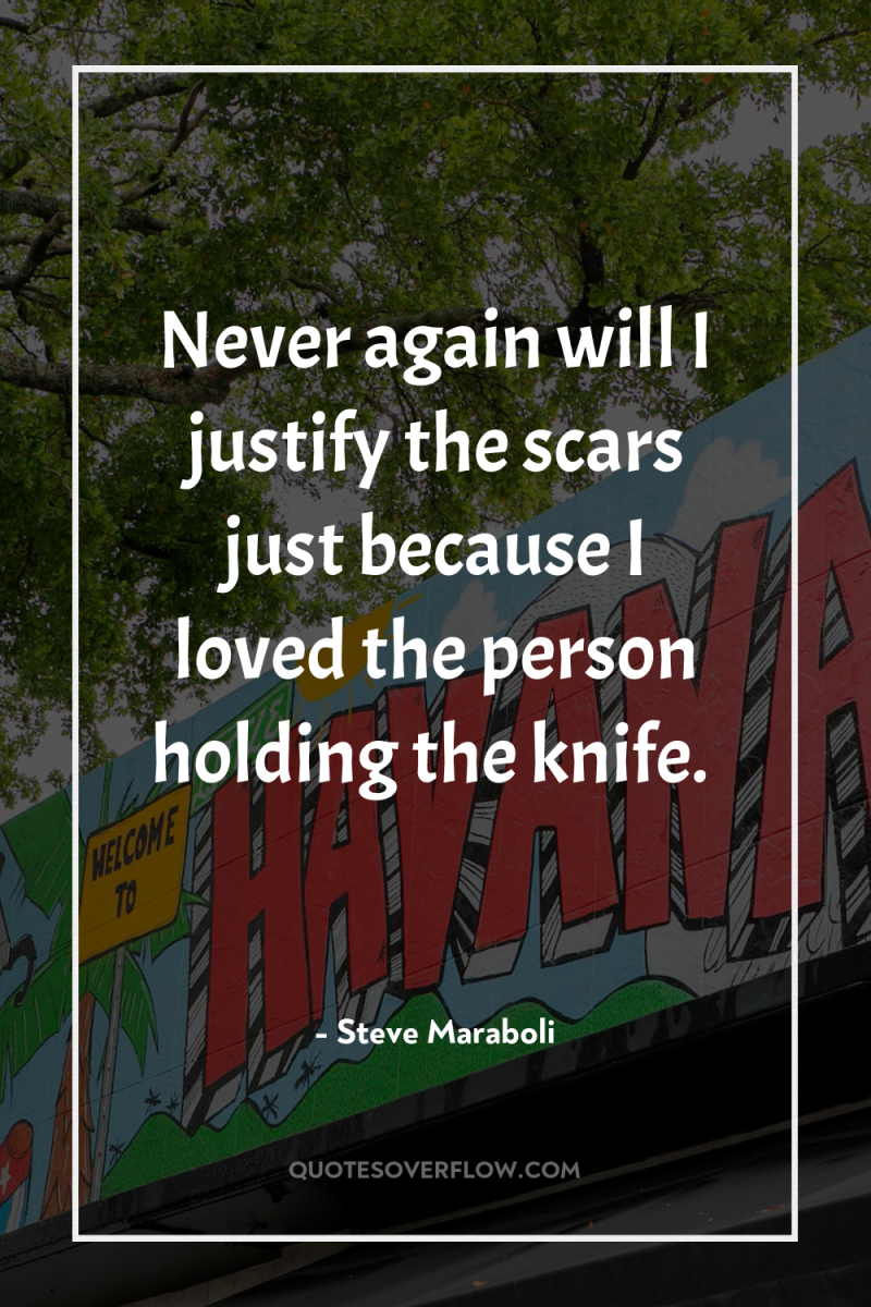Never again will I justify the scars just because I...