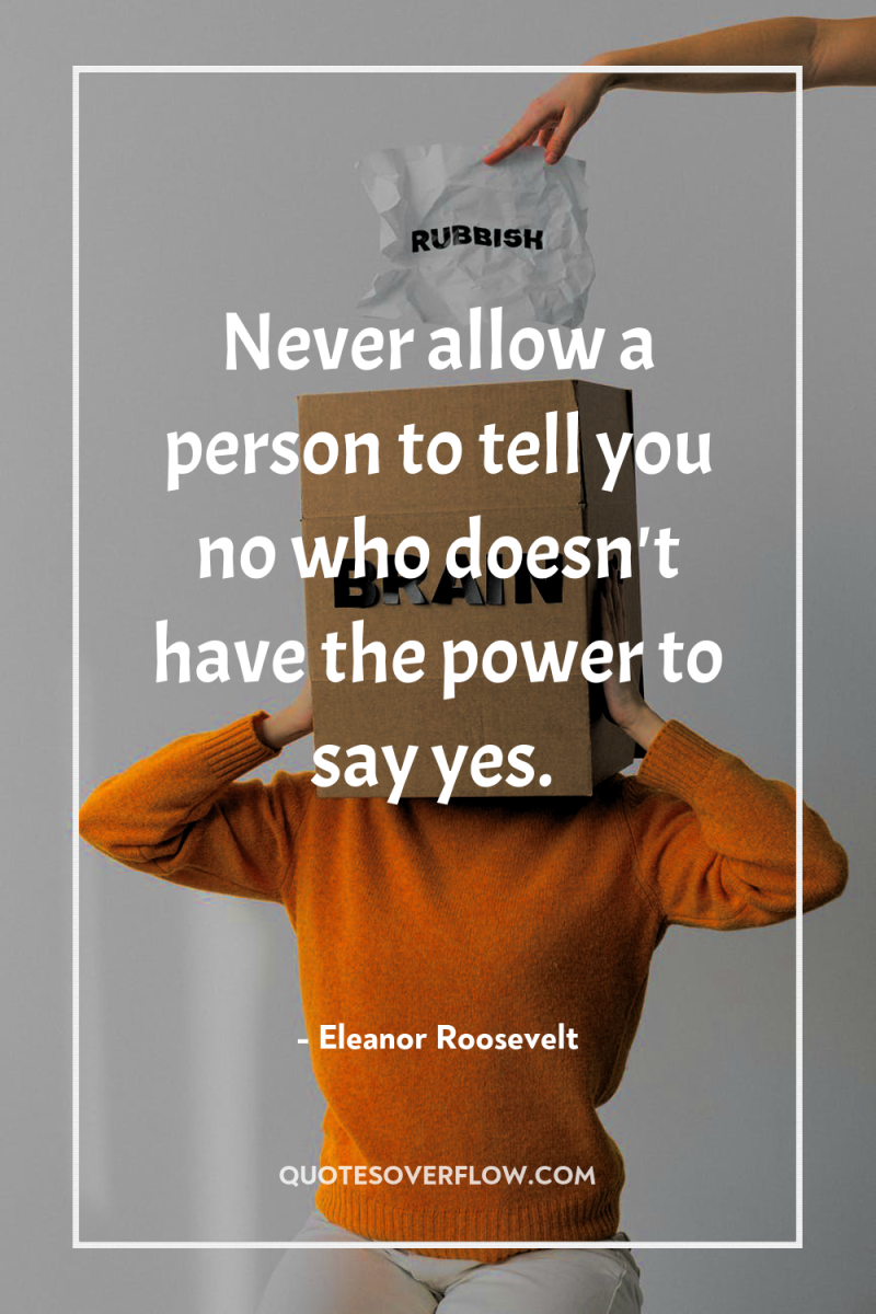 Never allow a person to tell you no who doesn't...