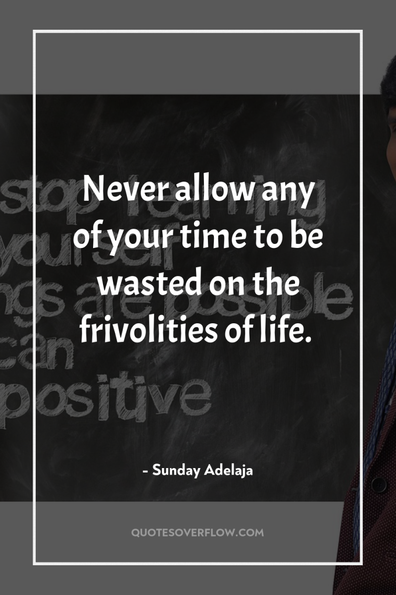 Never allow any of your time to be wasted on...