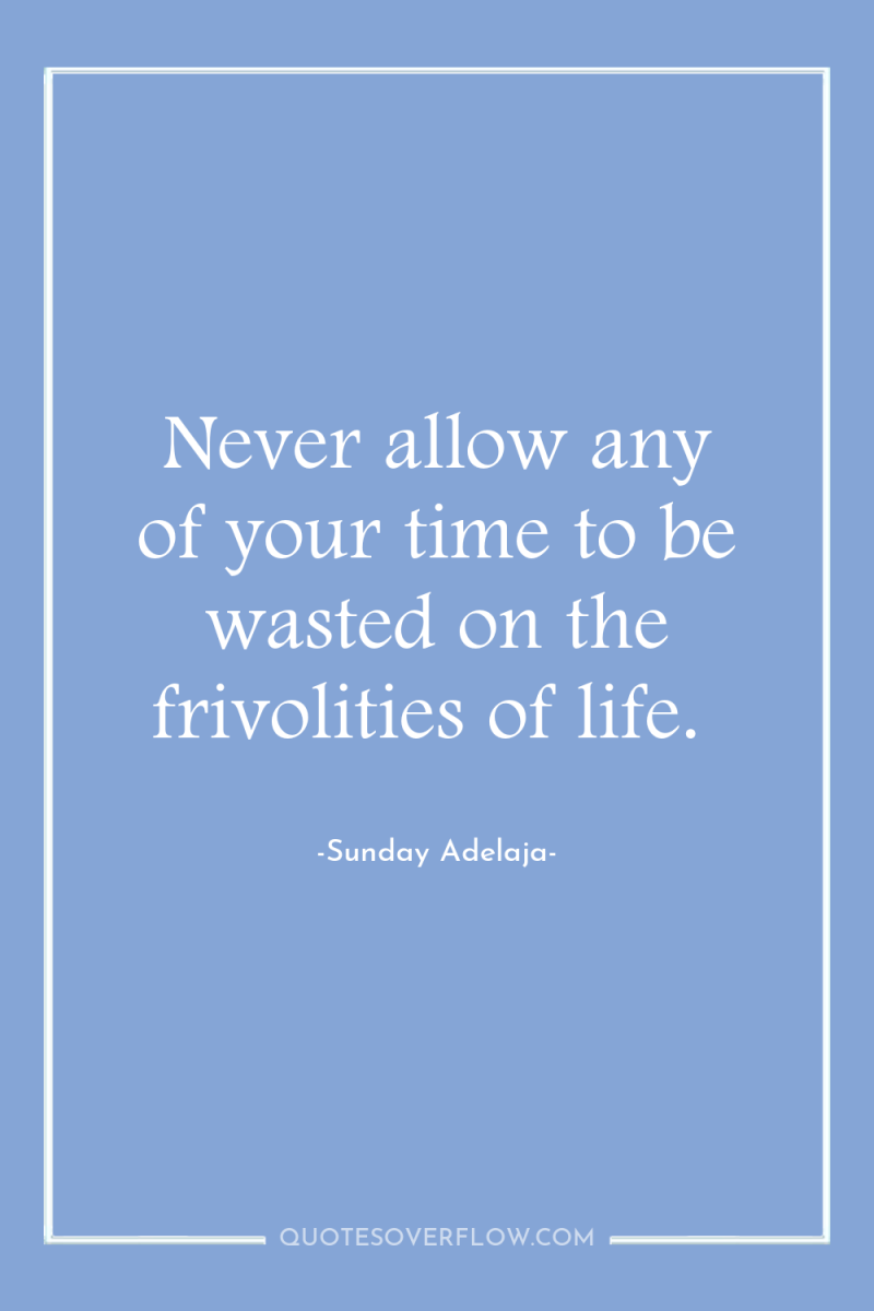 Never allow any of your time to be wasted on...