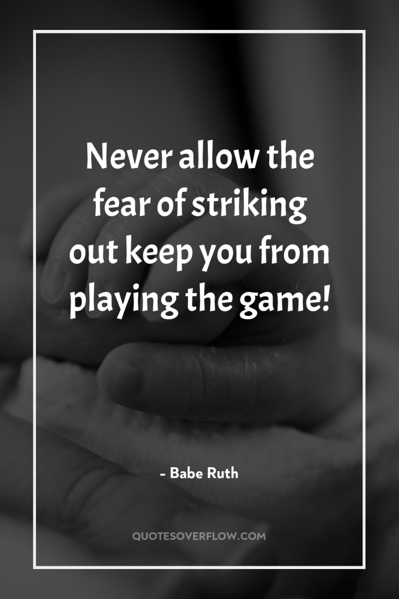 Never allow the fear of striking out keep you from...