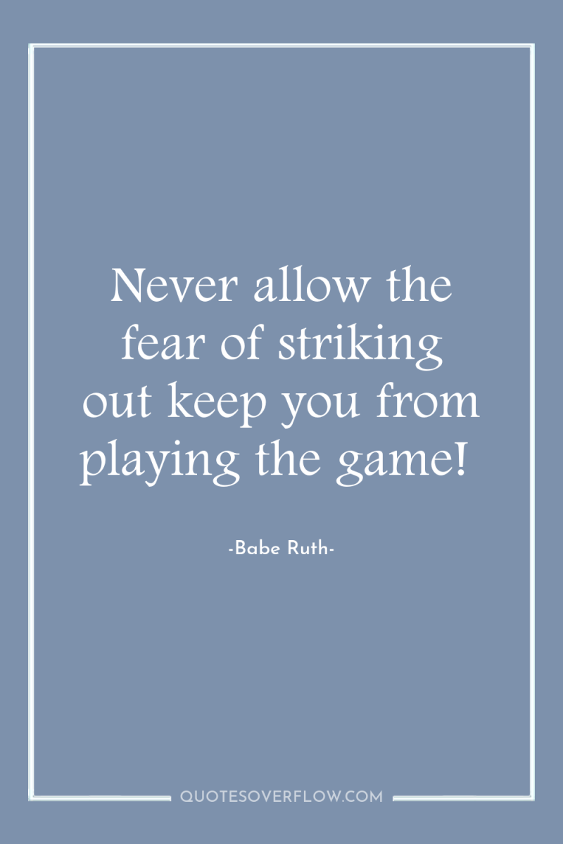 Never allow the fear of striking out keep you from...