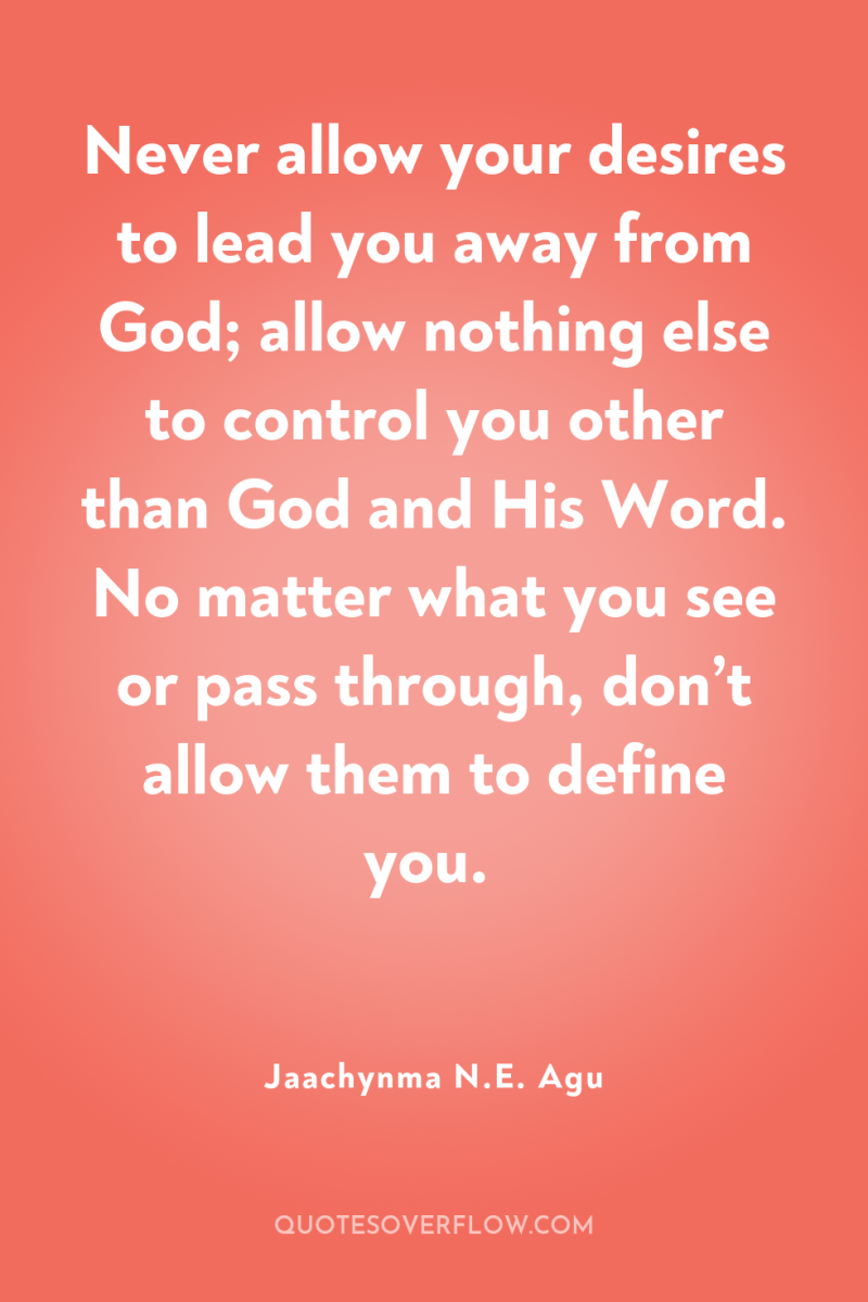 Never allow your desires to lead you away from God;...