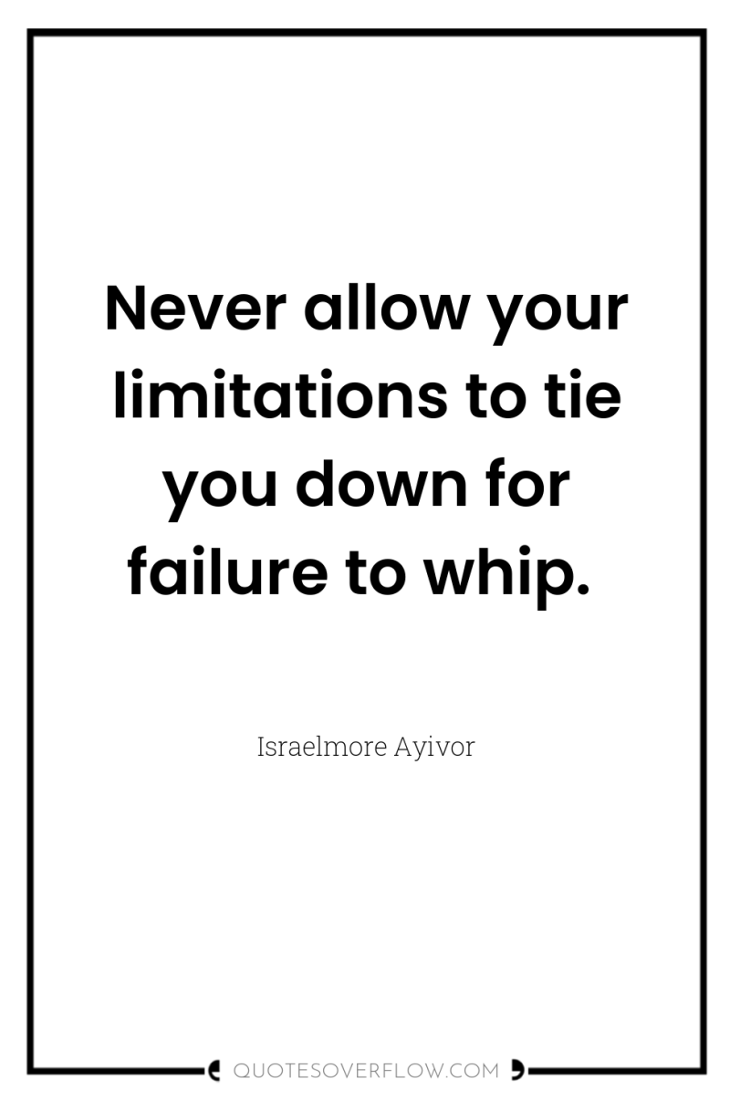 Never allow your limitations to tie you down for failure...