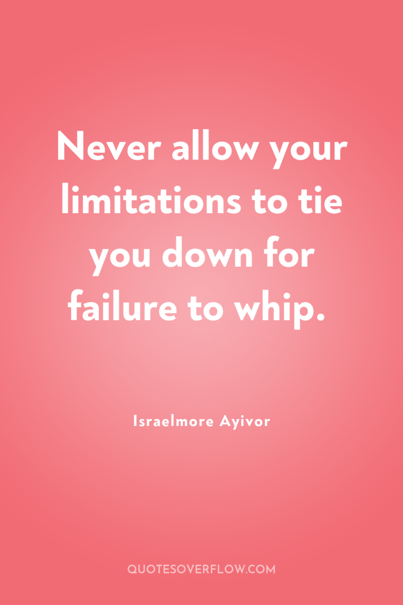Never allow your limitations to tie you down for failure...