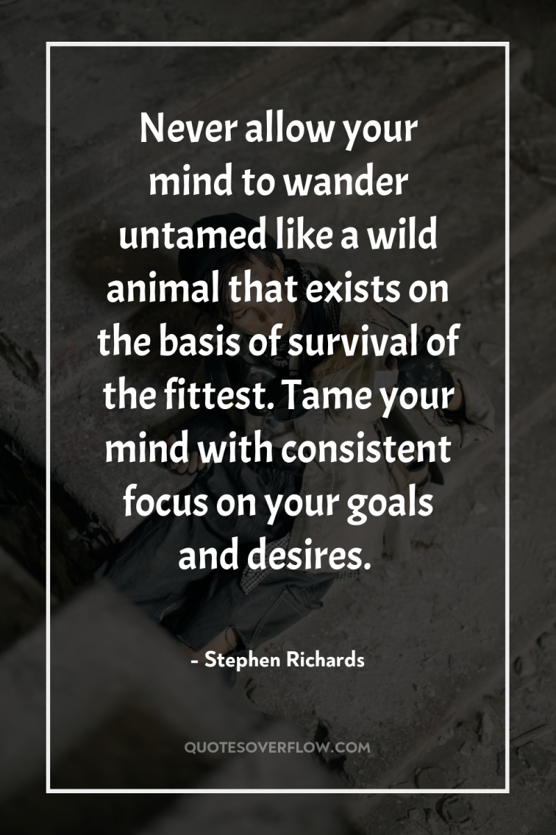 Never allow your mind to wander untamed like a wild...