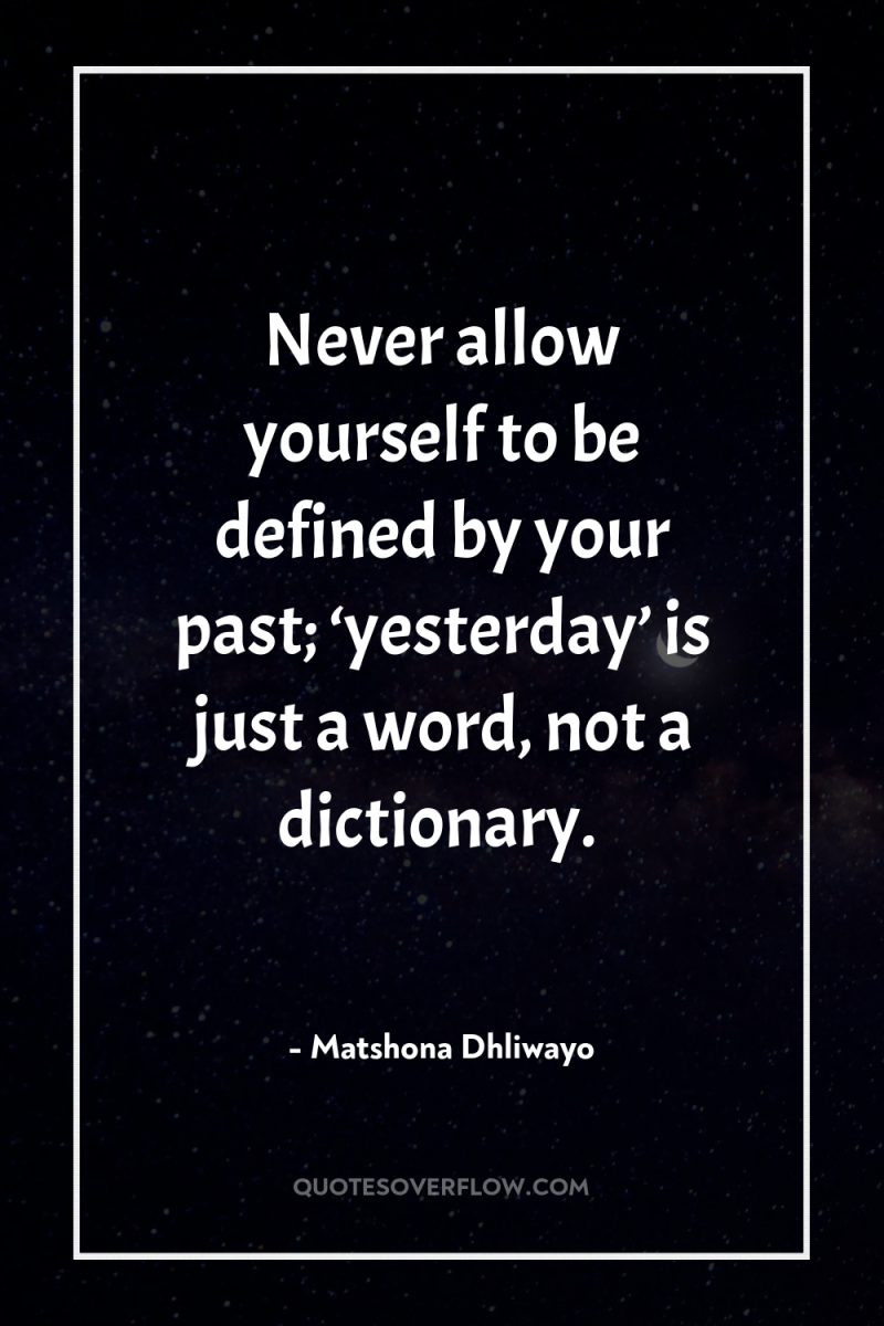 Never allow yourself to be defined by your past; ‘yesterday’...