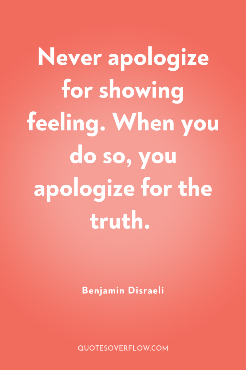 Never apologize for showing feeling. When you do so, you...