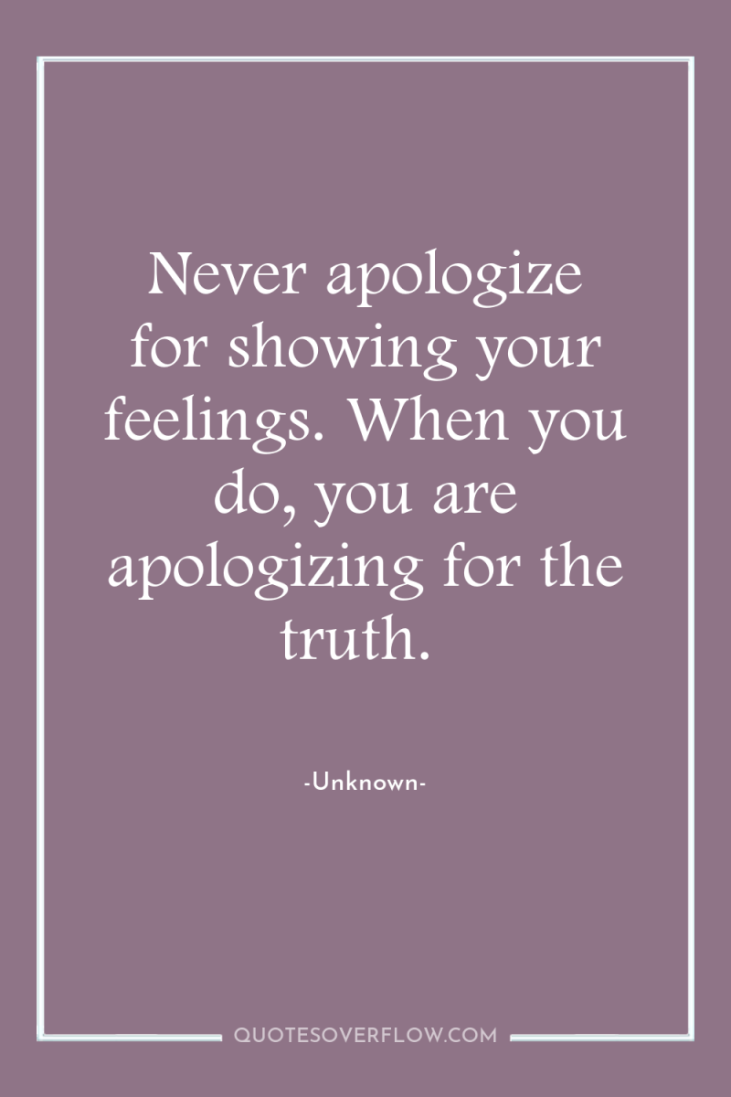 Never apologize for showing your feelings. When you do, you...