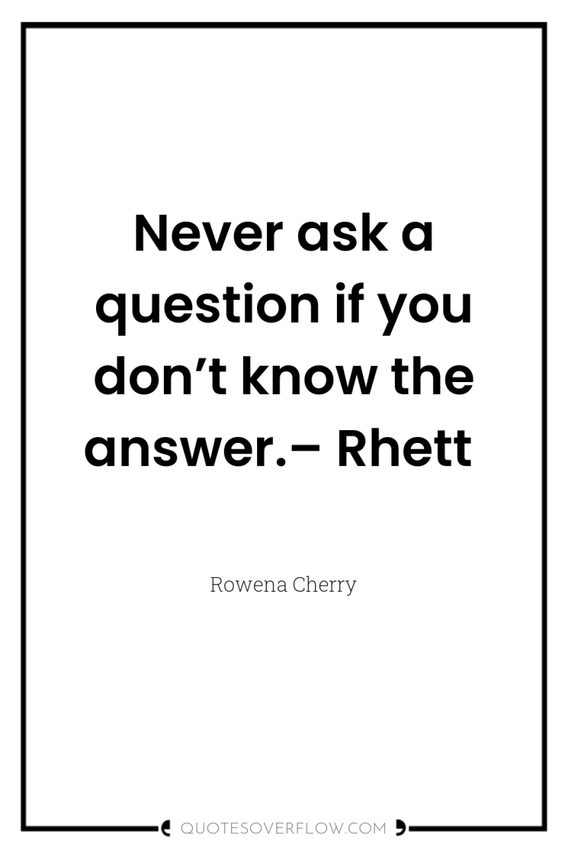 Never ask a question if you don’t know the answer.–...