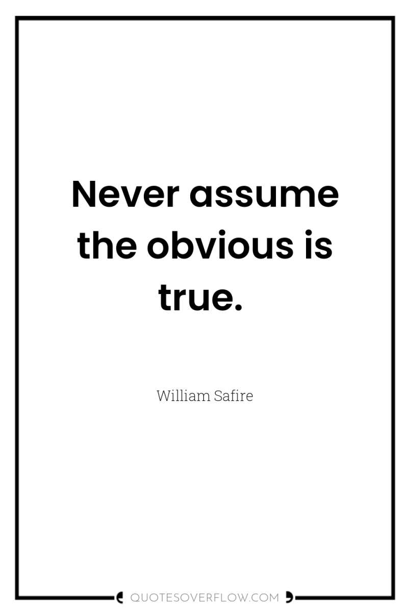 Never assume the obvious is true. 