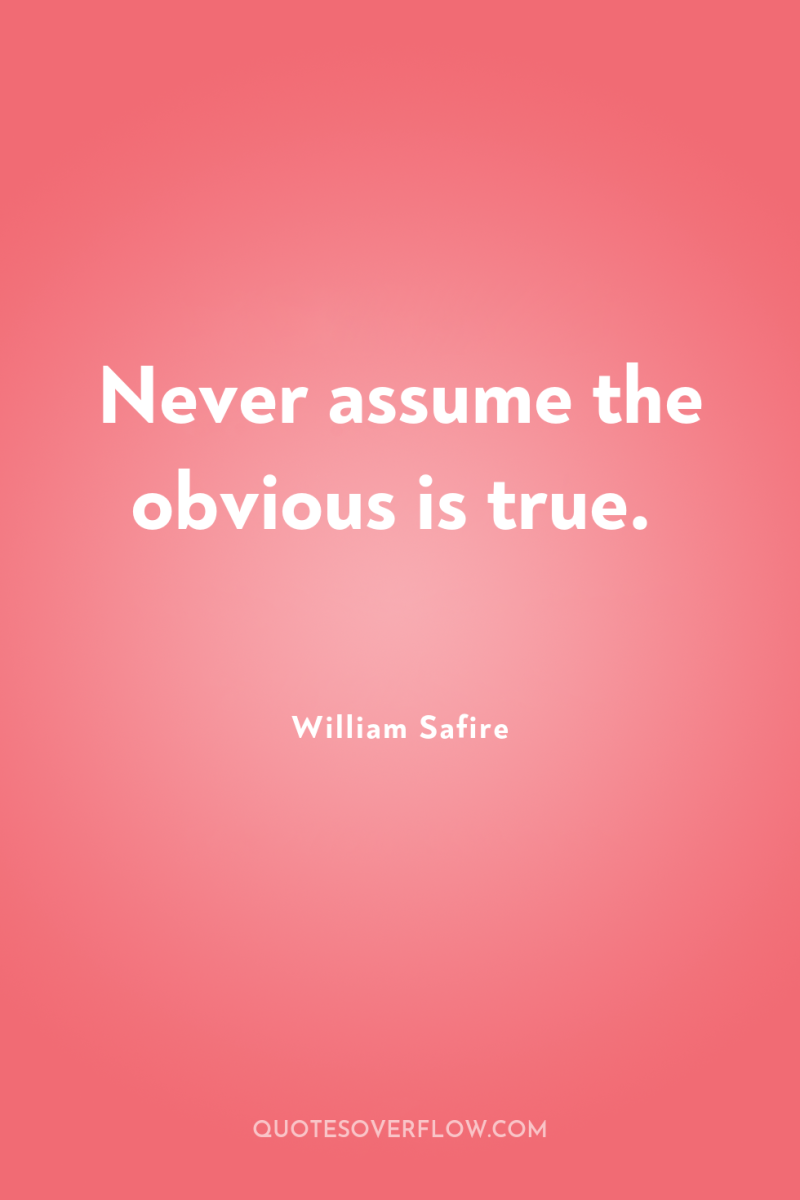 Never assume the obvious is true. 