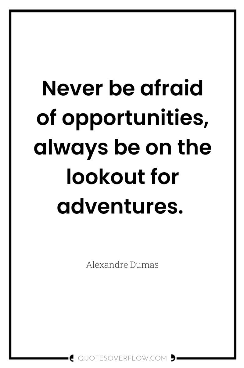 Never be afraid of opportunities, always be on the lookout...