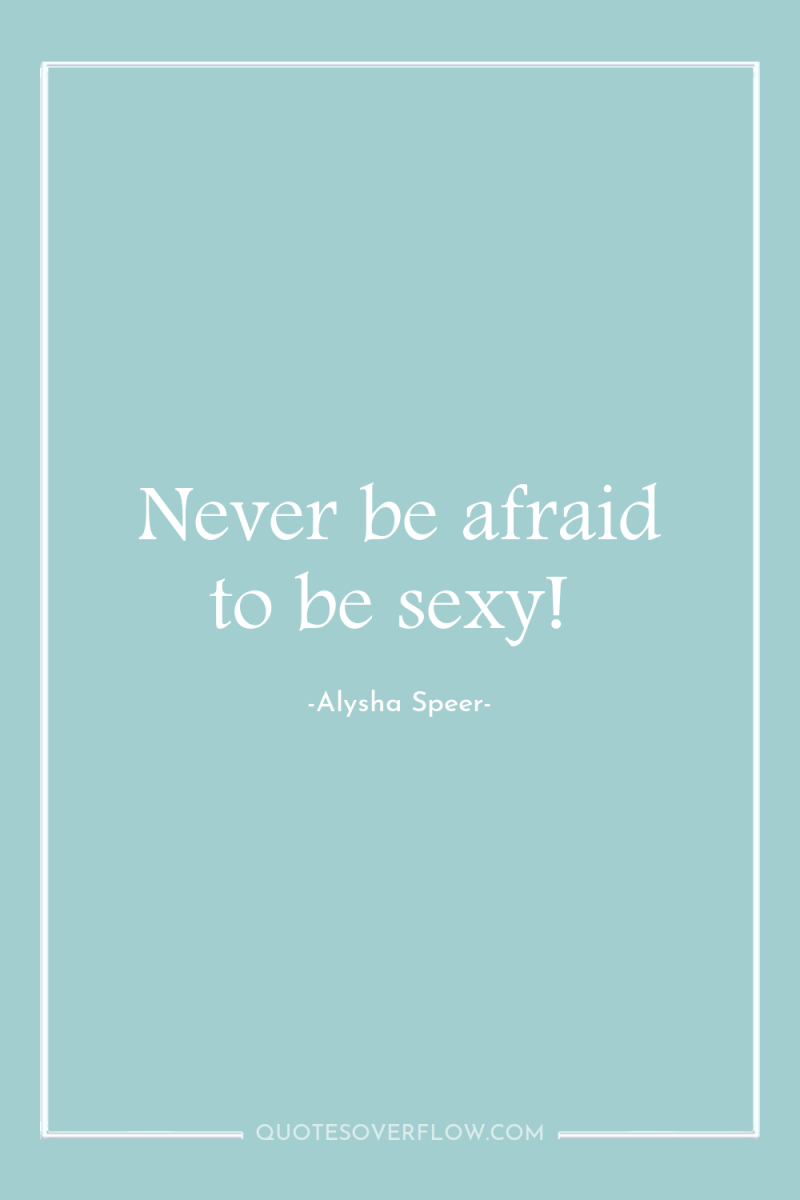 Never be afraid to be sexy! 