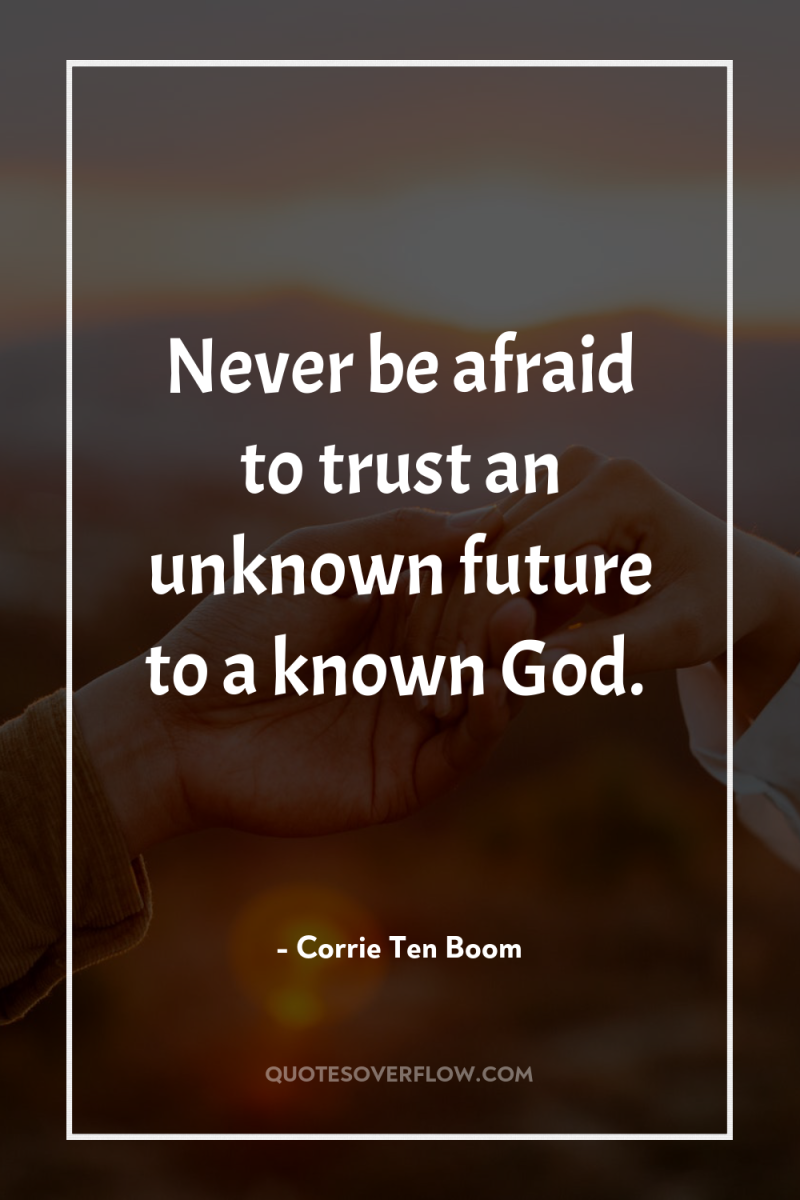 Never be afraid to trust an unknown future to a...