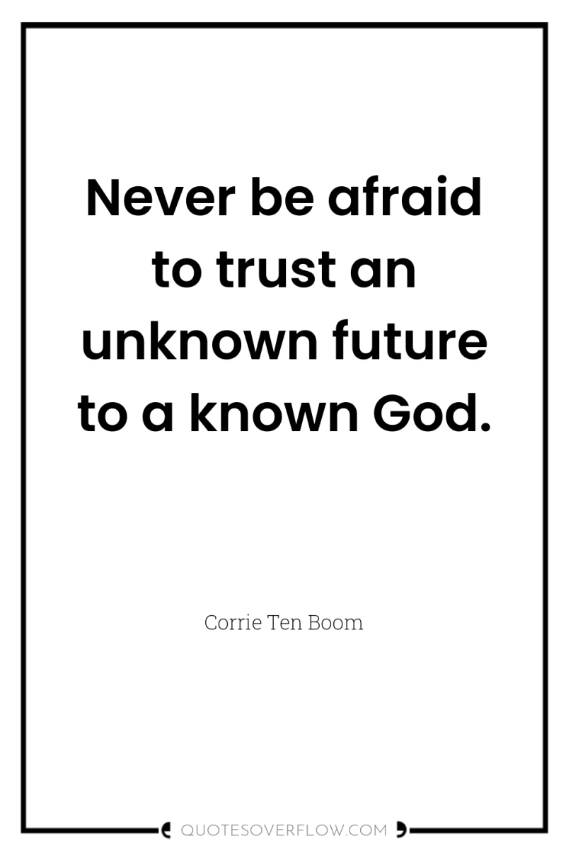 Never be afraid to trust an unknown future to a...