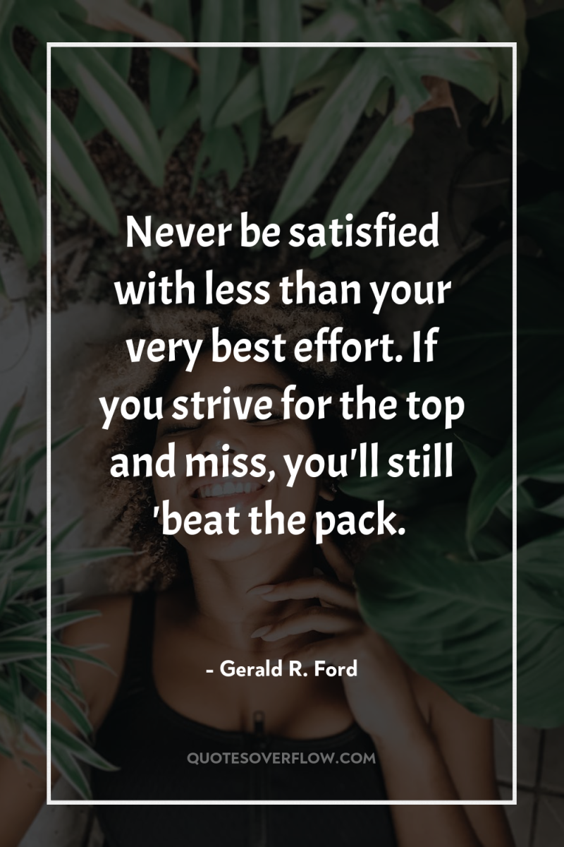 Never be satisfied with less than your very best effort....