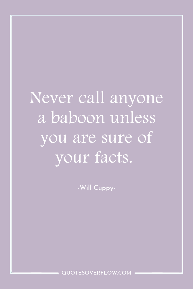 Never call anyone a baboon unless you are sure of...