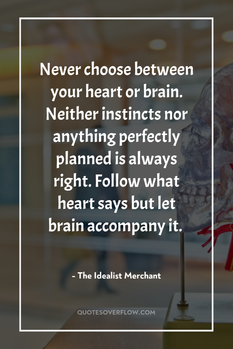 Never choose between your heart or brain. Neither instincts nor...