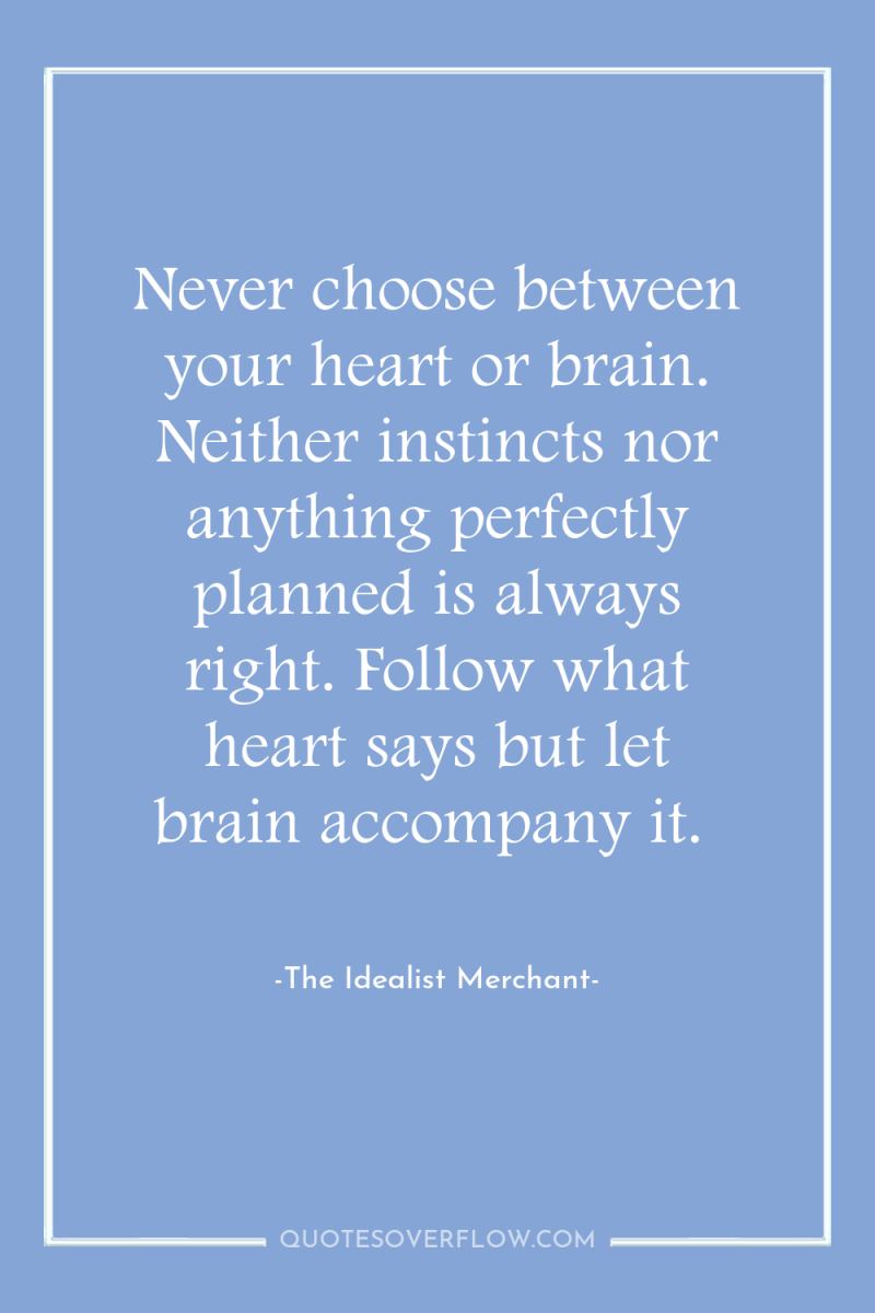 Never choose between your heart or brain. Neither instincts nor...