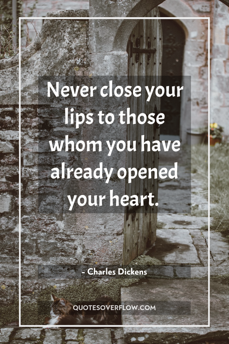 Never close your lips to those whom you have already...