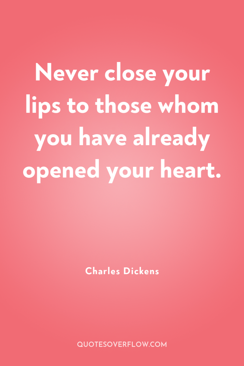 Never close your lips to those whom you have already...