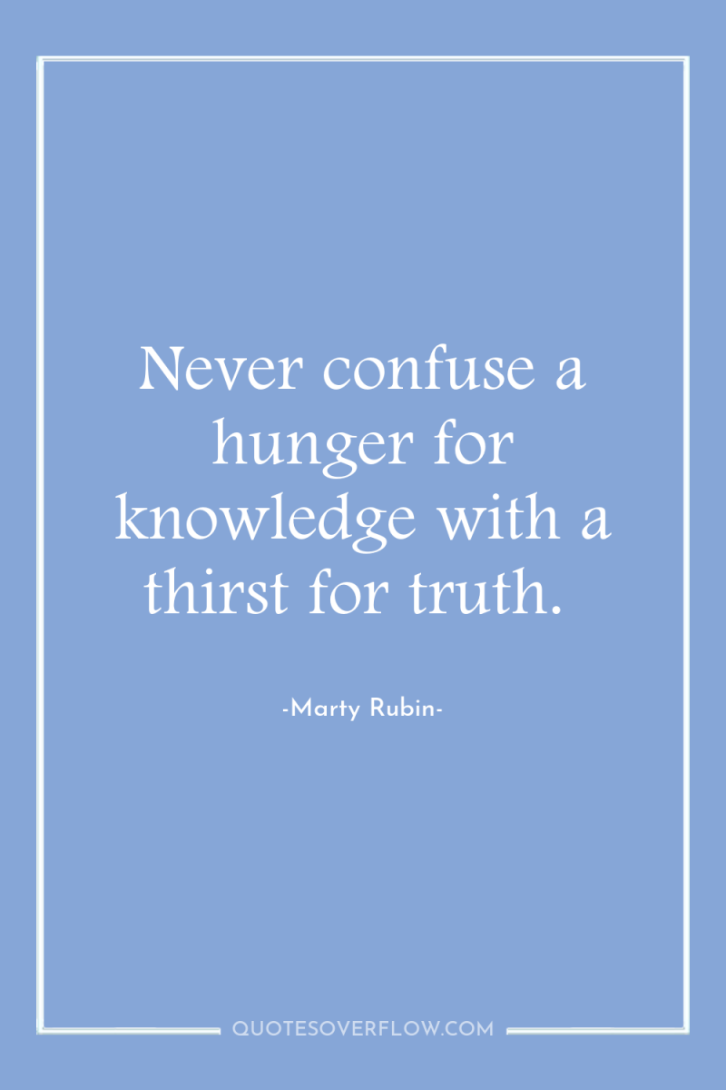 Never confuse a hunger for knowledge with a thirst for...