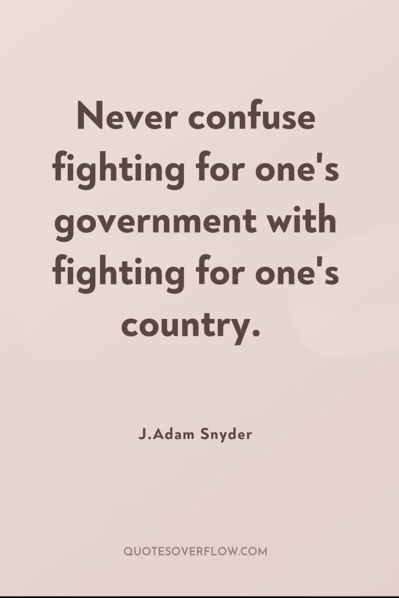 Never confuse fighting for one's government with fighting for one's...