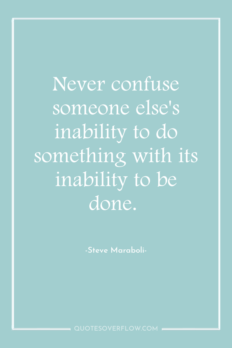 Never confuse someone else's inability to do something with its...