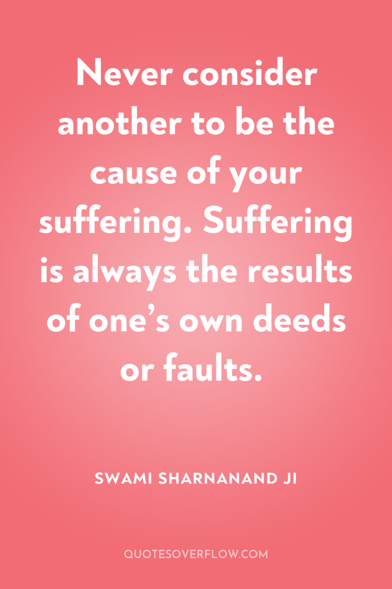 Never consider another to be the cause of your suffering....