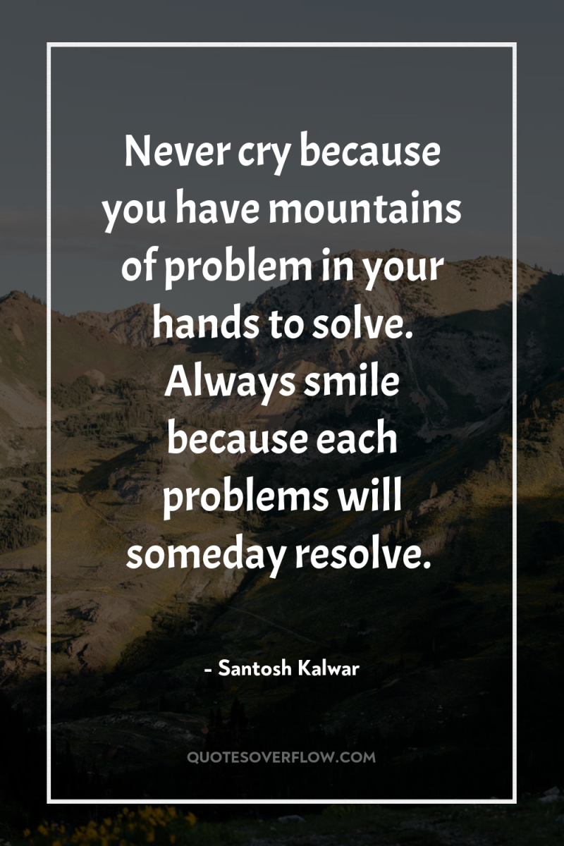 Never cry because you have mountains of problem in your...
