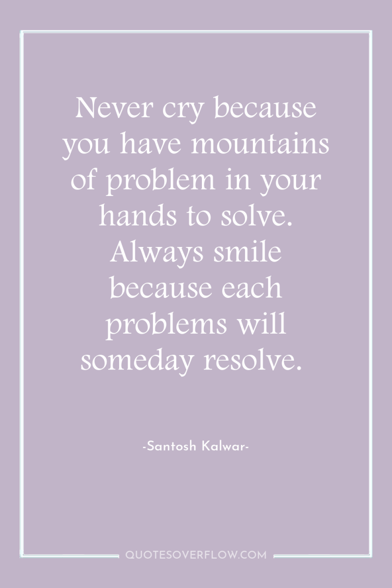 Never cry because you have mountains of problem in your...