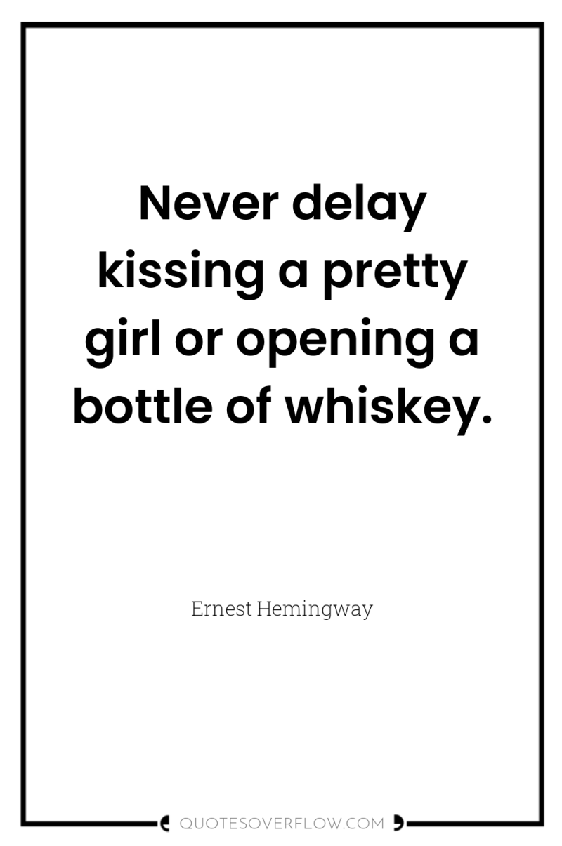 Never delay kissing a pretty girl or opening a bottle...