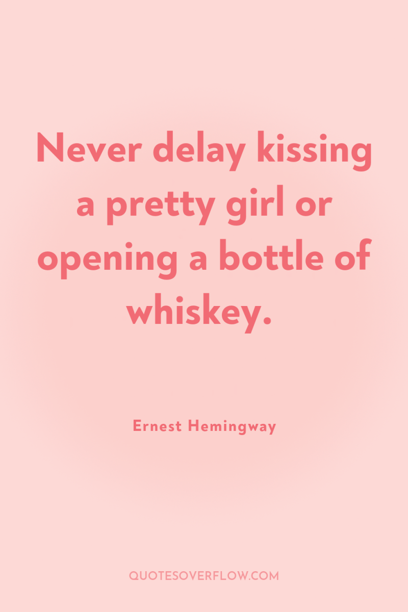 Never delay kissing a pretty girl or opening a bottle...