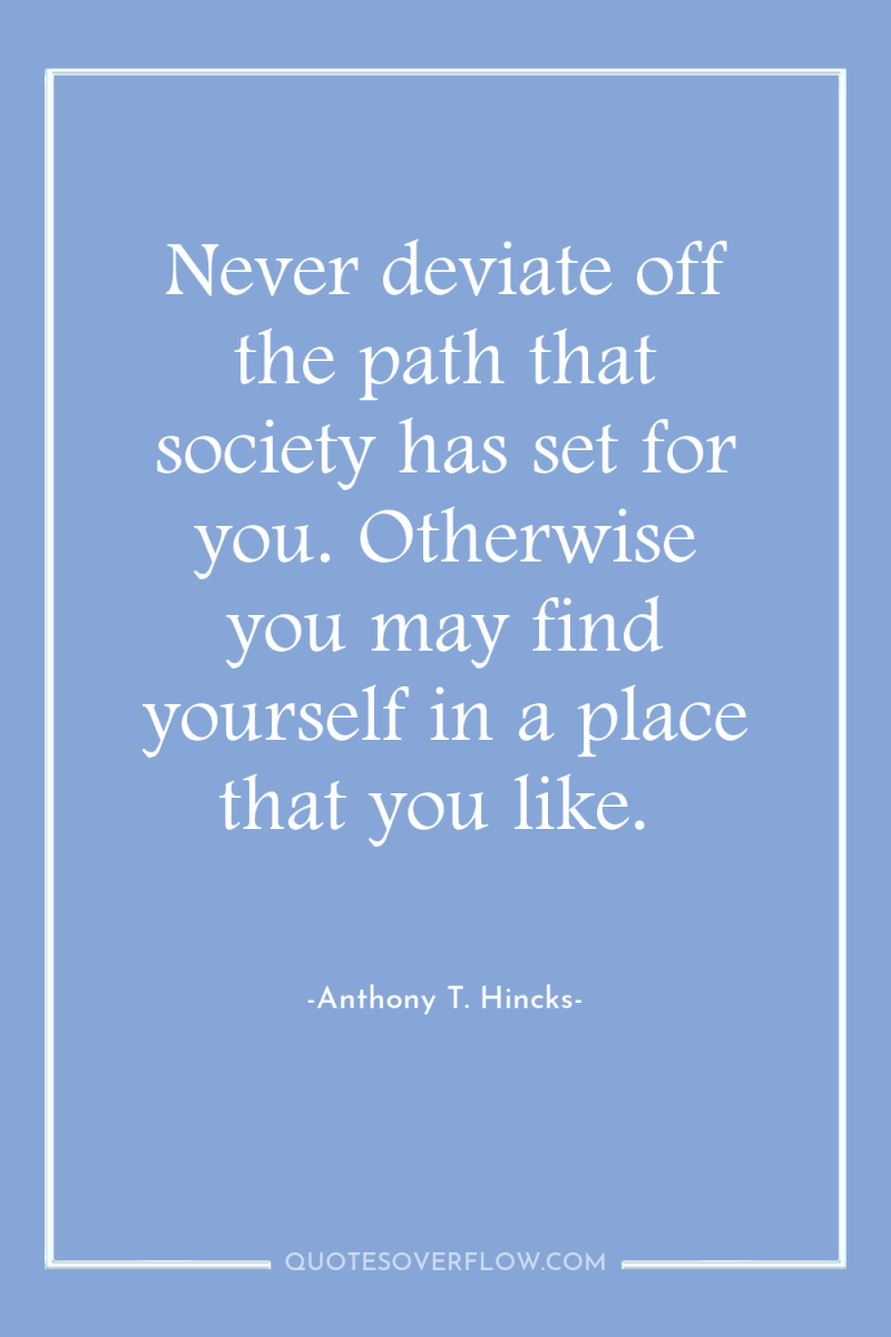 Never deviate off the path that society has set for...