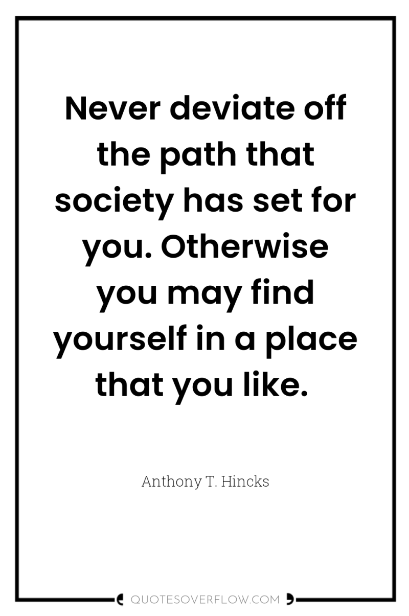 Never deviate off the path that society has set for...