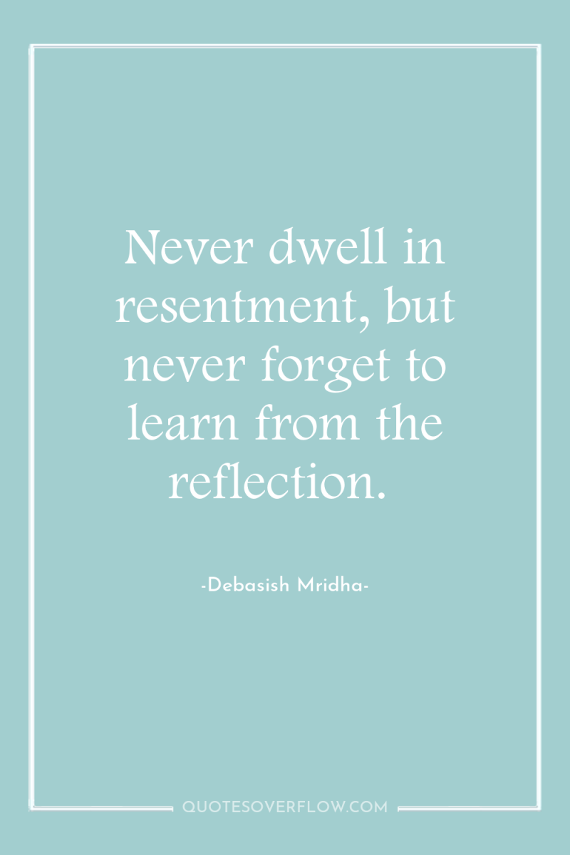 Never dwell in resentment, but never forget to learn from...