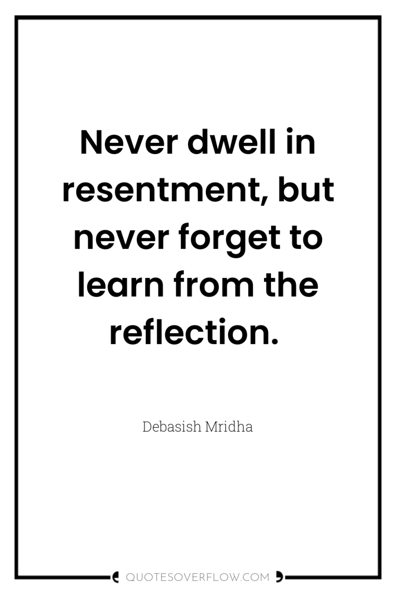 Never dwell in resentment, but never forget to learn from...