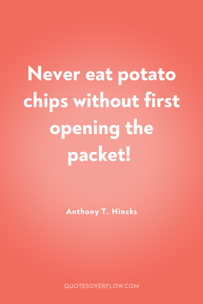 Never eat potato chips without first opening the packet! 
