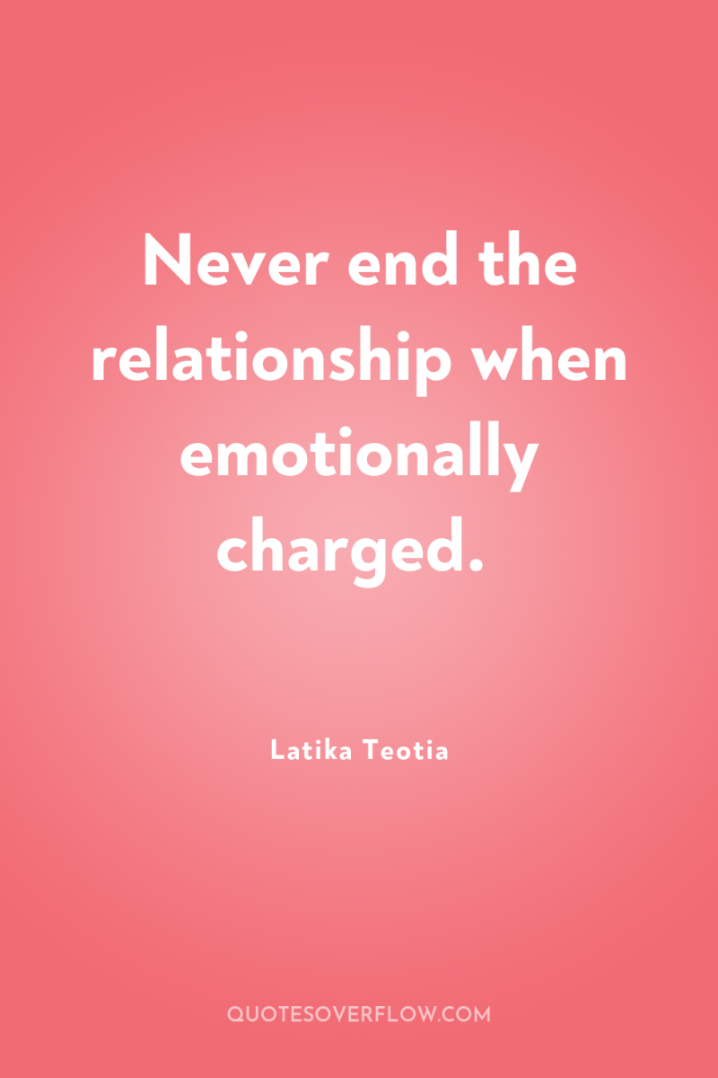 Never end the relationship when emotionally charged. 
