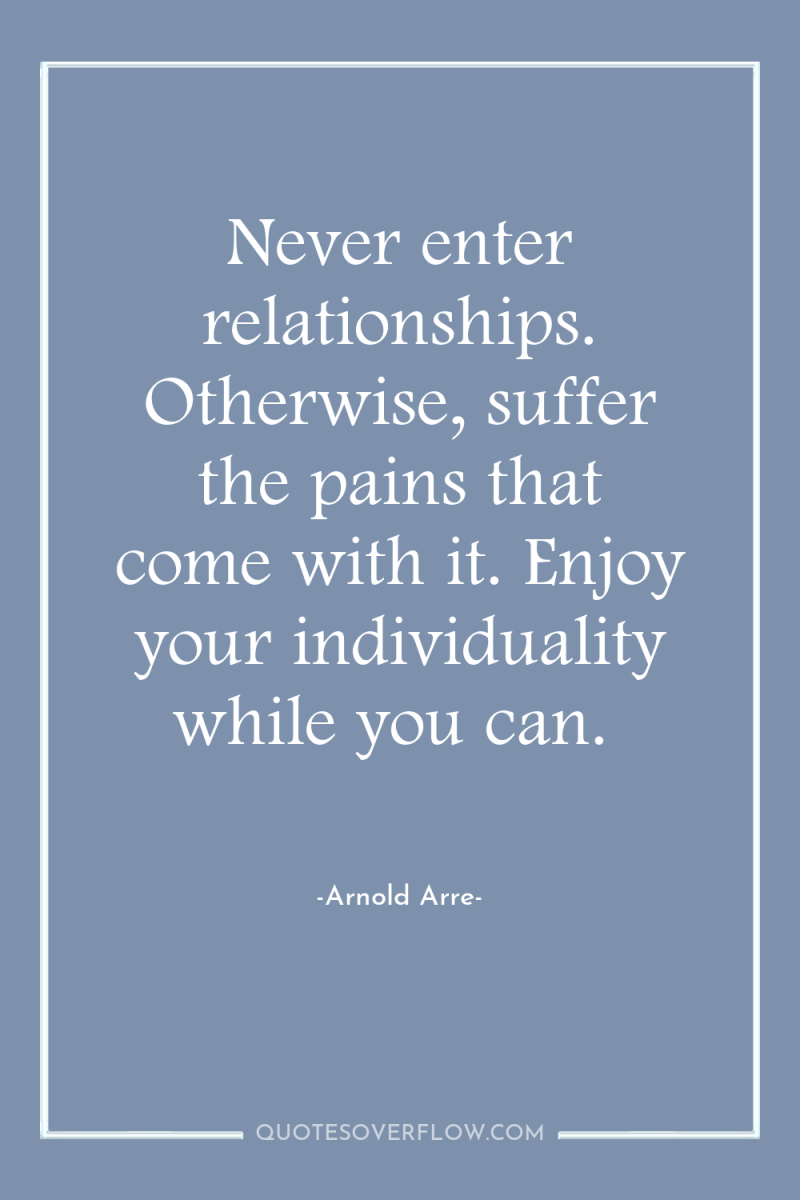 Never enter relationships. Otherwise, suffer the pains that come with...