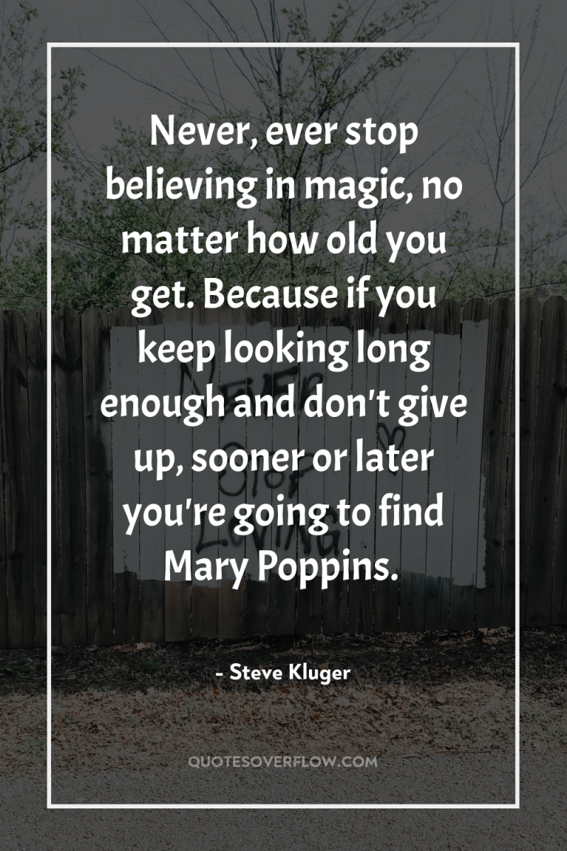 Never, ever stop believing in magic, no matter how old...