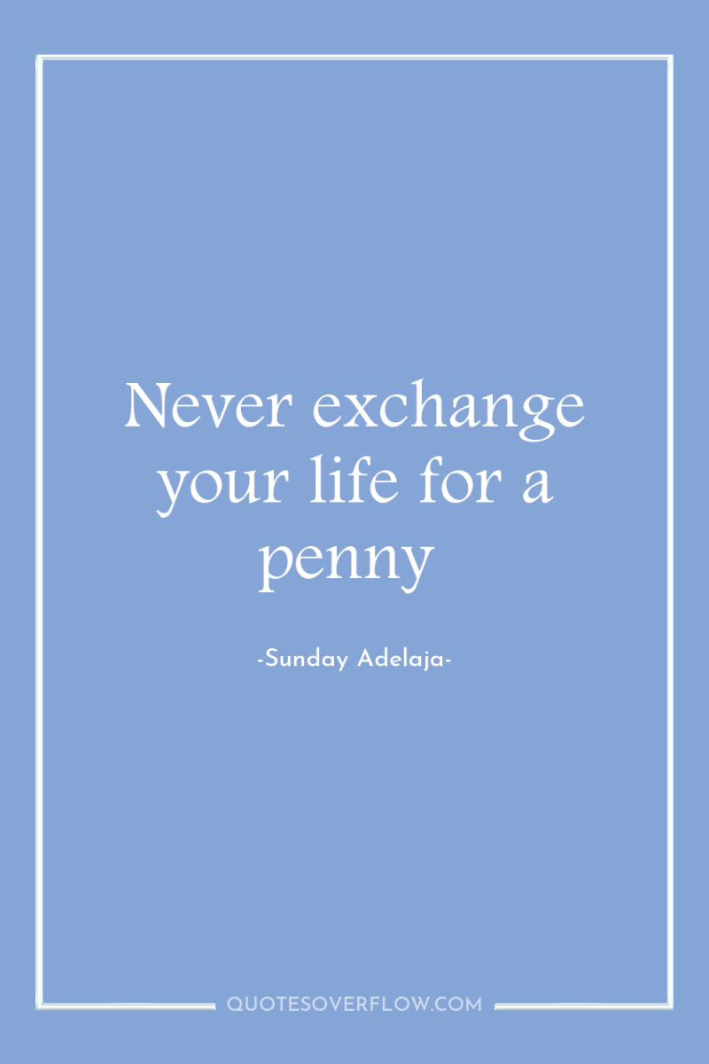 Never exchange your life for a penny 