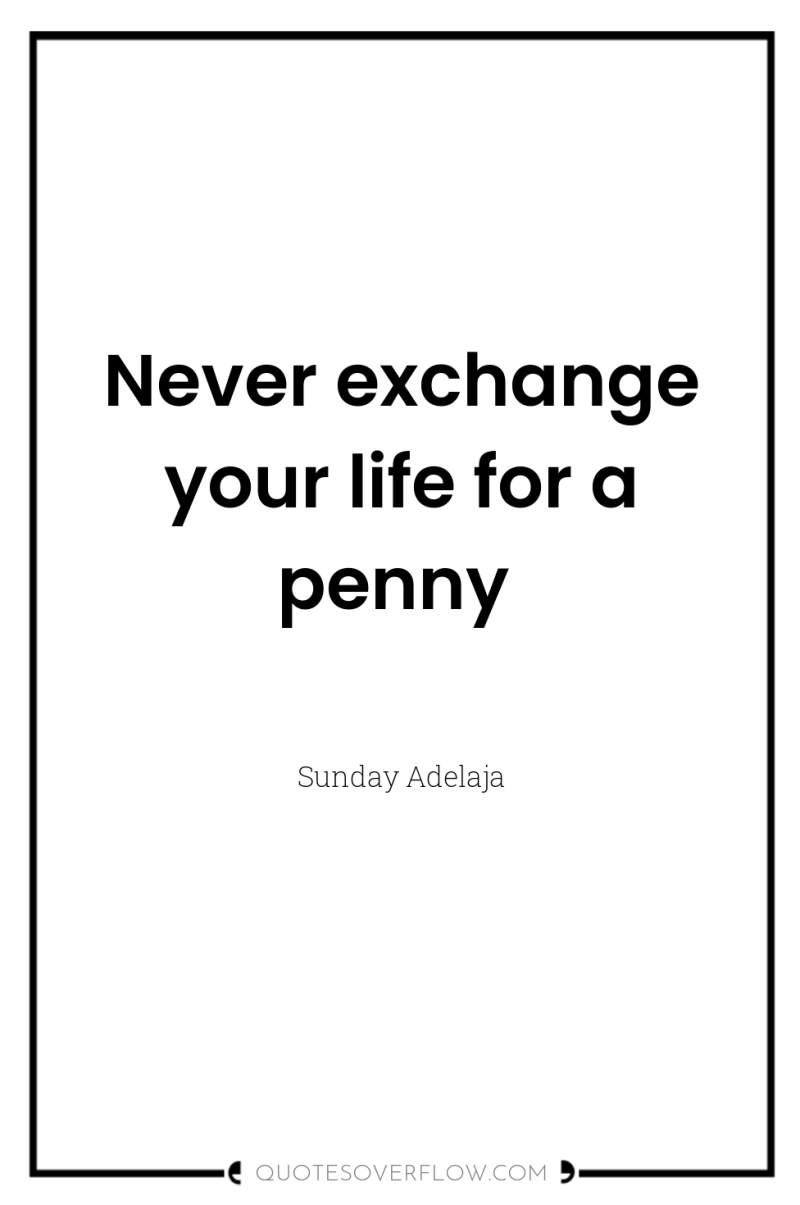 Never exchange your life for a penny 