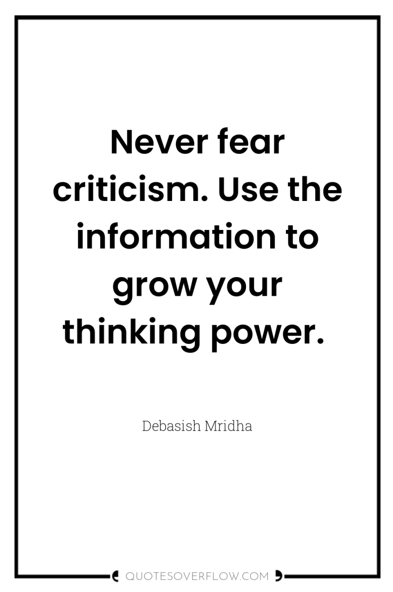 Never fear criticism. Use the information to grow your thinking...