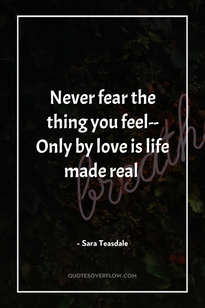 Never fear the thing you feel-- Only by love is...