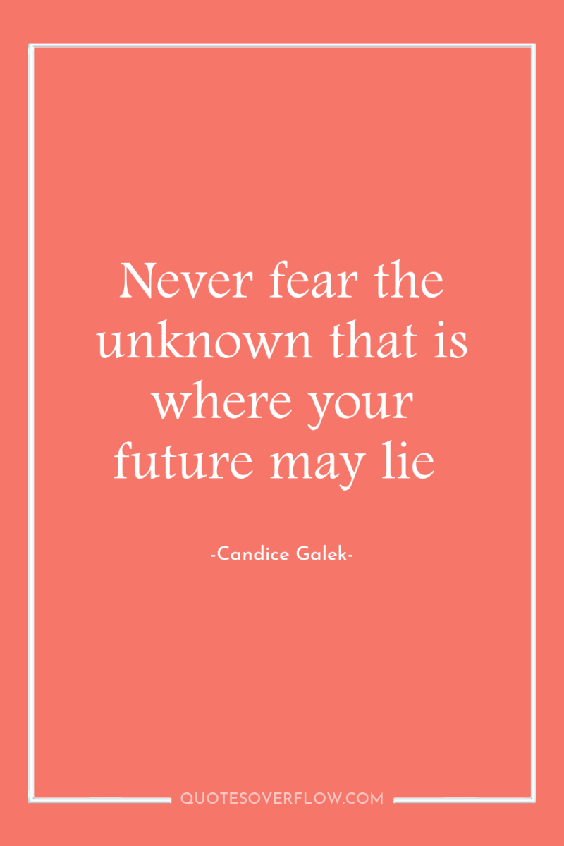 Never fear the unknown that is where your future may...