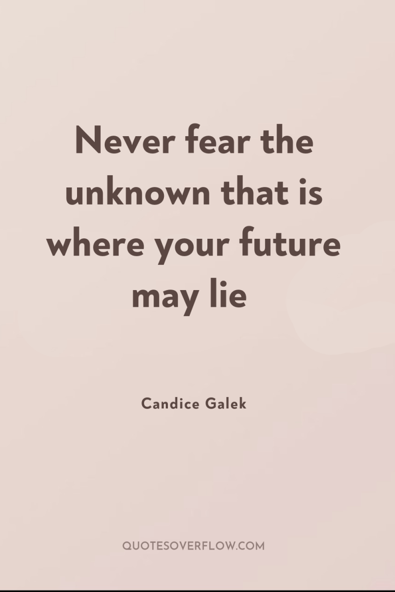 Never fear the unknown that is where your future may...